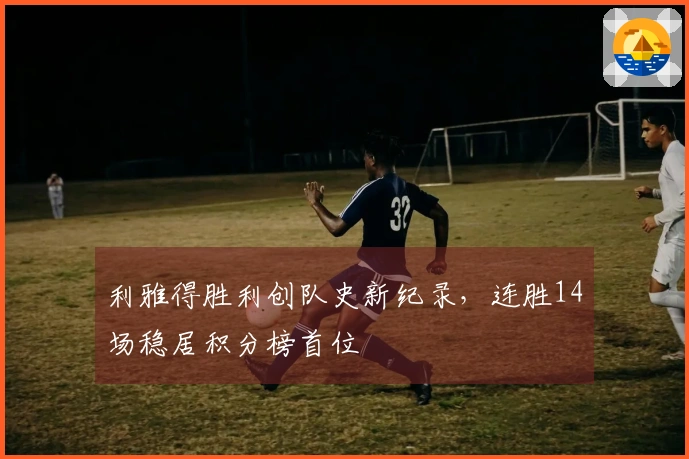 利雅得胜利创队史新纪录，连胜14场稳居积分榜首位