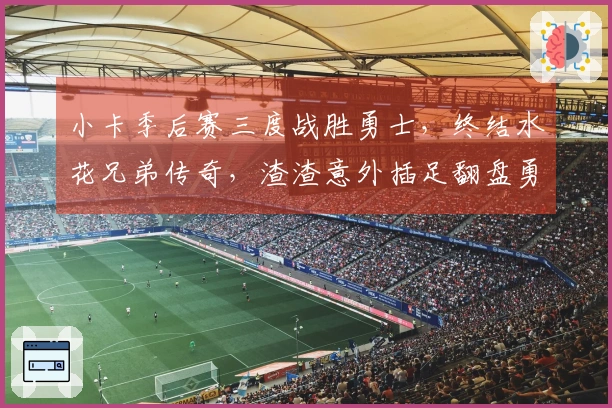 小卡季后赛三度战胜勇士，终结水花兄弟传奇，渣渣意外插足翻盘勇士王朝