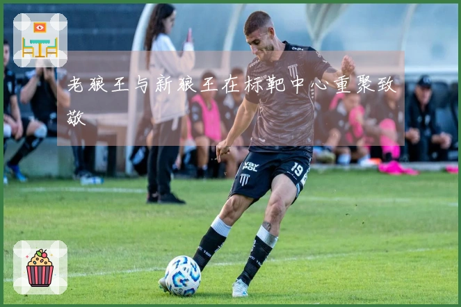 老狼王与新狼王在标靶中心重聚致敬
