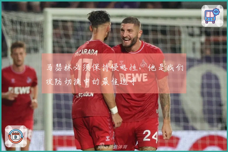 马瑟林必须保持侵略性，他是我们攻防切换中的最佳选手