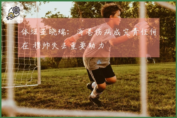体坛王晓瑞：海港伤病成灾责任何在 穆帅失去重要助力