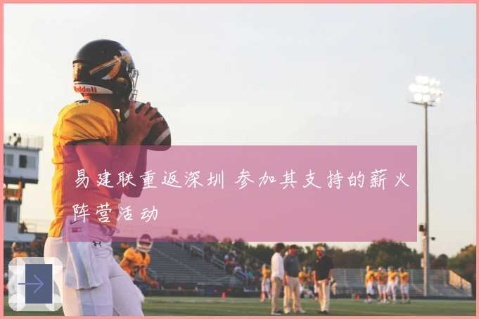 易建联重返深圳 参加其支持的薪火阵营活动