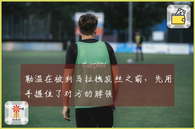 勒温在被利马拉拽发丝之前，先用手握住了对方的脖颈