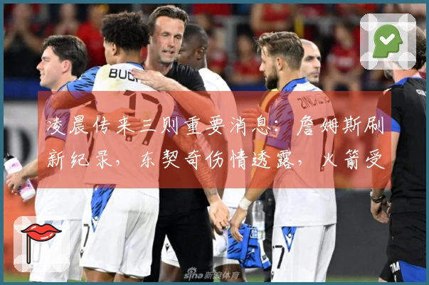 凌晨传来三则重要消息：詹姆斯刷新纪录，东契奇伤情透露，火箭受期待晋级首轮。