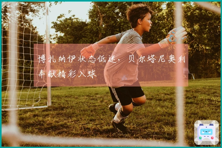 博扎纳伊状态低迷，贝尔塔尼奥利奉献精彩入球