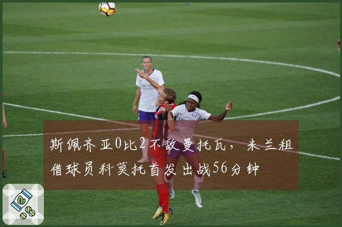 斯佩齐亚0比2不敌曼托瓦，米兰租借球员科莫托首发出战56分钟