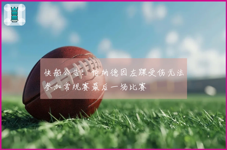 快船公告：伦纳德因左踝受伤无法参加常规赛最后一场比赛