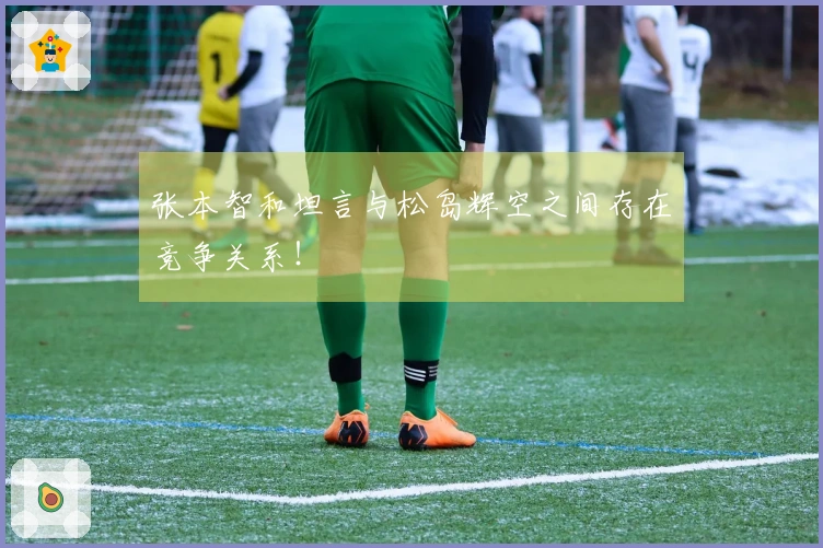 张本智和坦言与松岛辉空之间存在竞争关系！