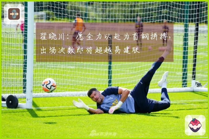 翟晓川：愿全力以赴为首钢拼搏，出场次数即将超越易建联