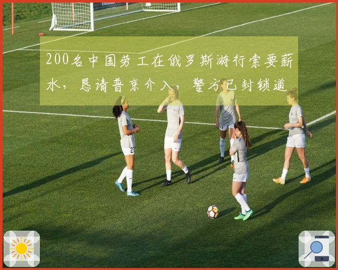 200名中国劳工在俄罗斯游行索要薪水，恳请普京介入，警方已封锁道路